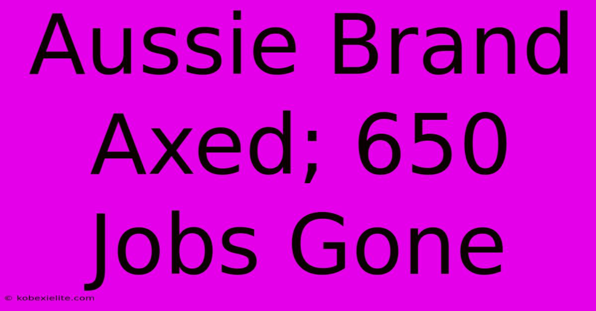 Aussie Brand Axed; 650 Jobs Gone