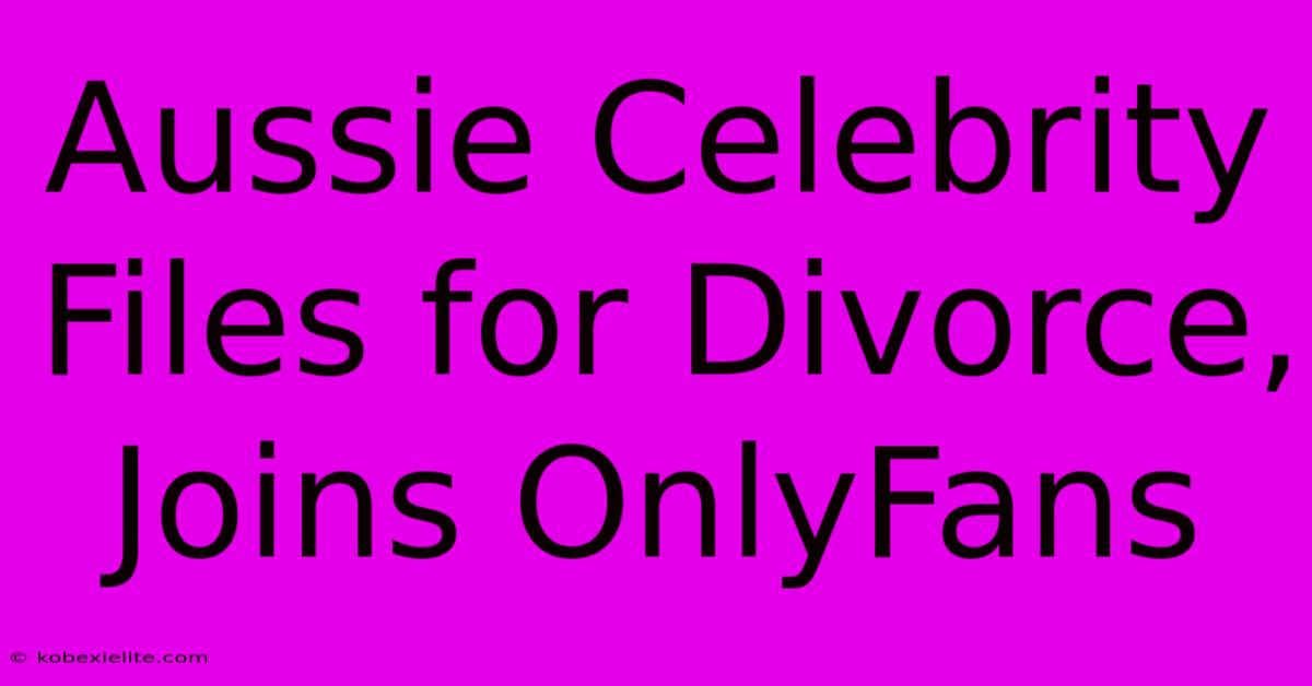 Aussie Celebrity Files For Divorce, Joins OnlyFans