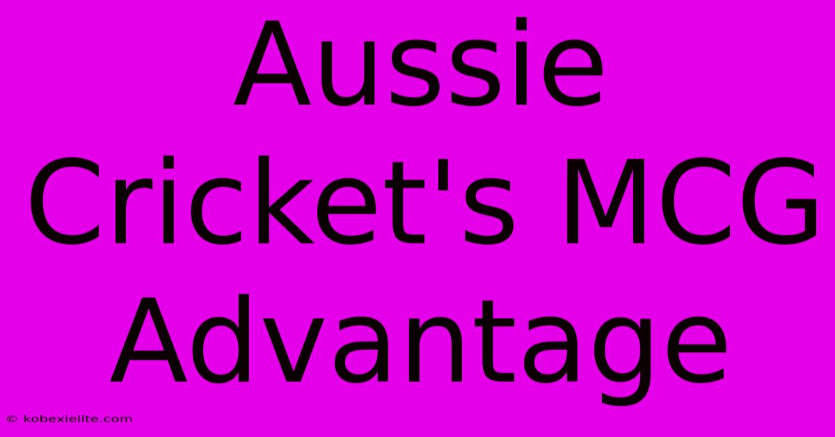 Aussie Cricket's MCG Advantage