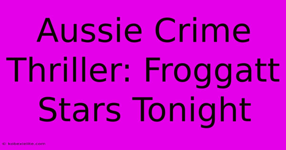 Aussie Crime Thriller: Froggatt Stars Tonight