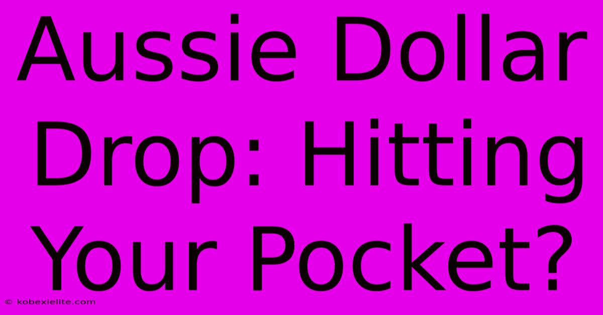 Aussie Dollar Drop: Hitting Your Pocket?