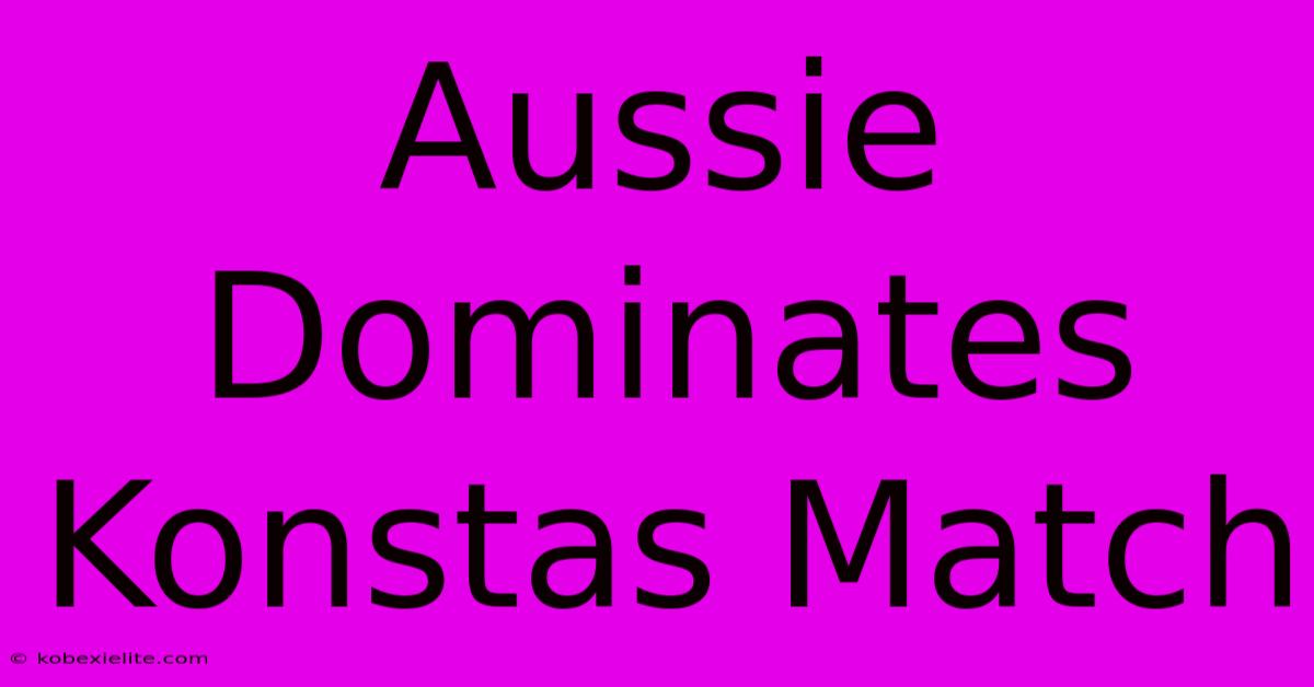 Aussie Dominates Konstas Match