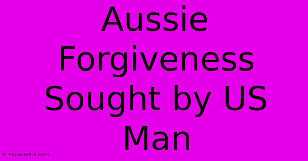 Aussie Forgiveness Sought By US Man