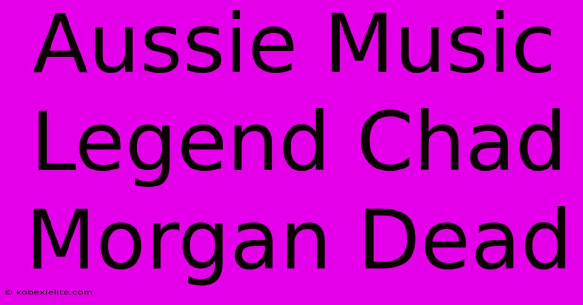 Aussie Music Legend Chad Morgan Dead