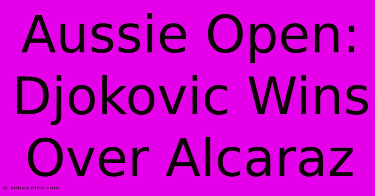 Aussie Open: Djokovic Wins Over Alcaraz