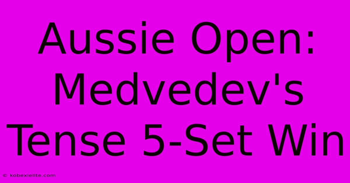 Aussie Open: Medvedev's Tense 5-Set Win