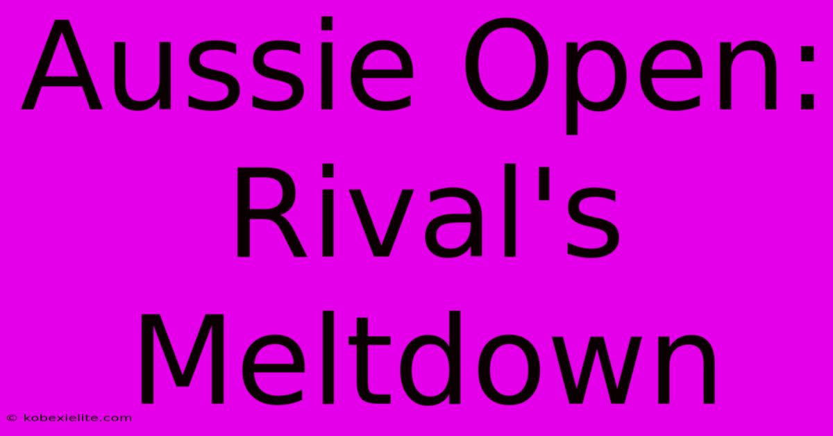 Aussie Open: Rival's Meltdown