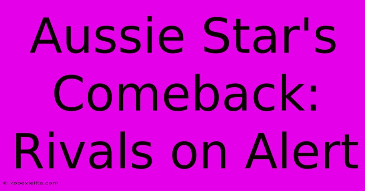 Aussie Star's Comeback:  Rivals On Alert