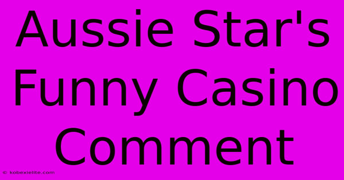 Aussie Star's Funny Casino Comment