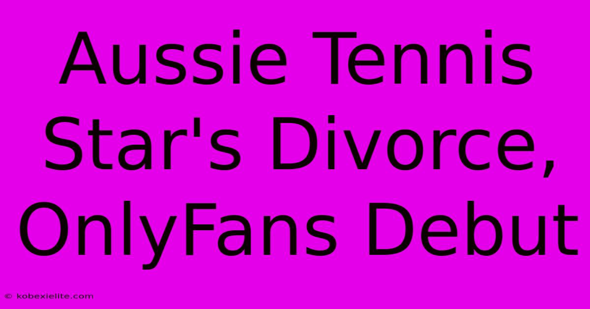 Aussie Tennis Star's Divorce, OnlyFans Debut