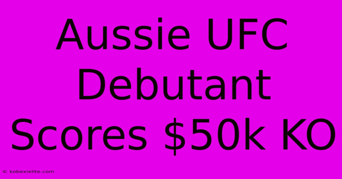 Aussie UFC Debutant Scores $50k KO