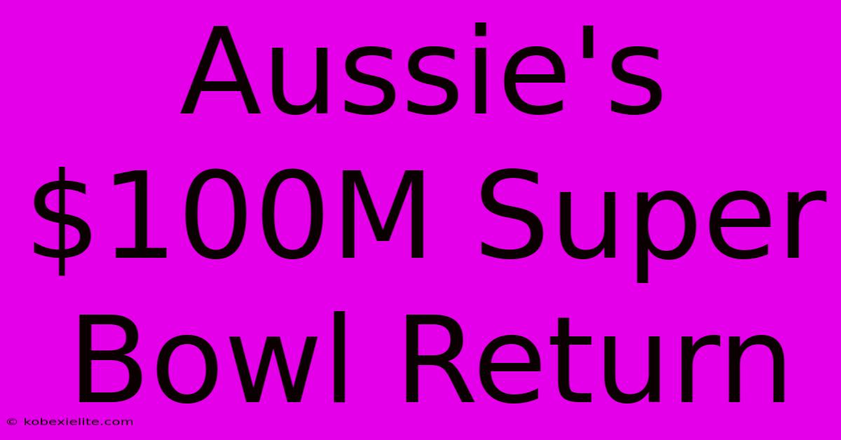 Aussie's $100M Super Bowl Return