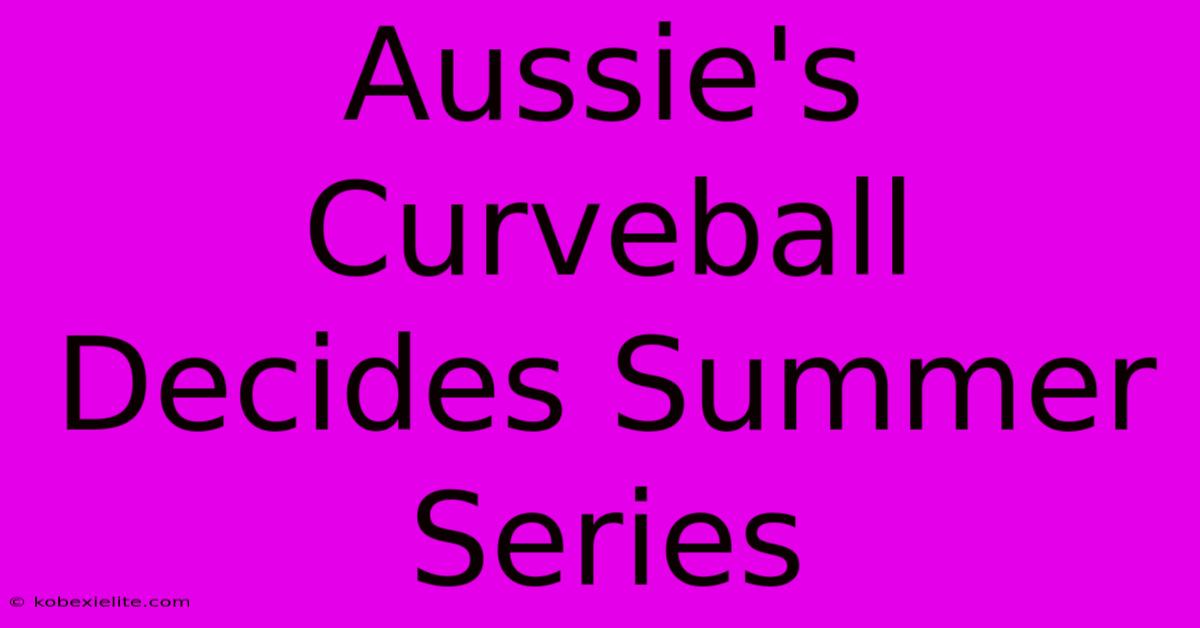 Aussie's Curveball Decides Summer Series