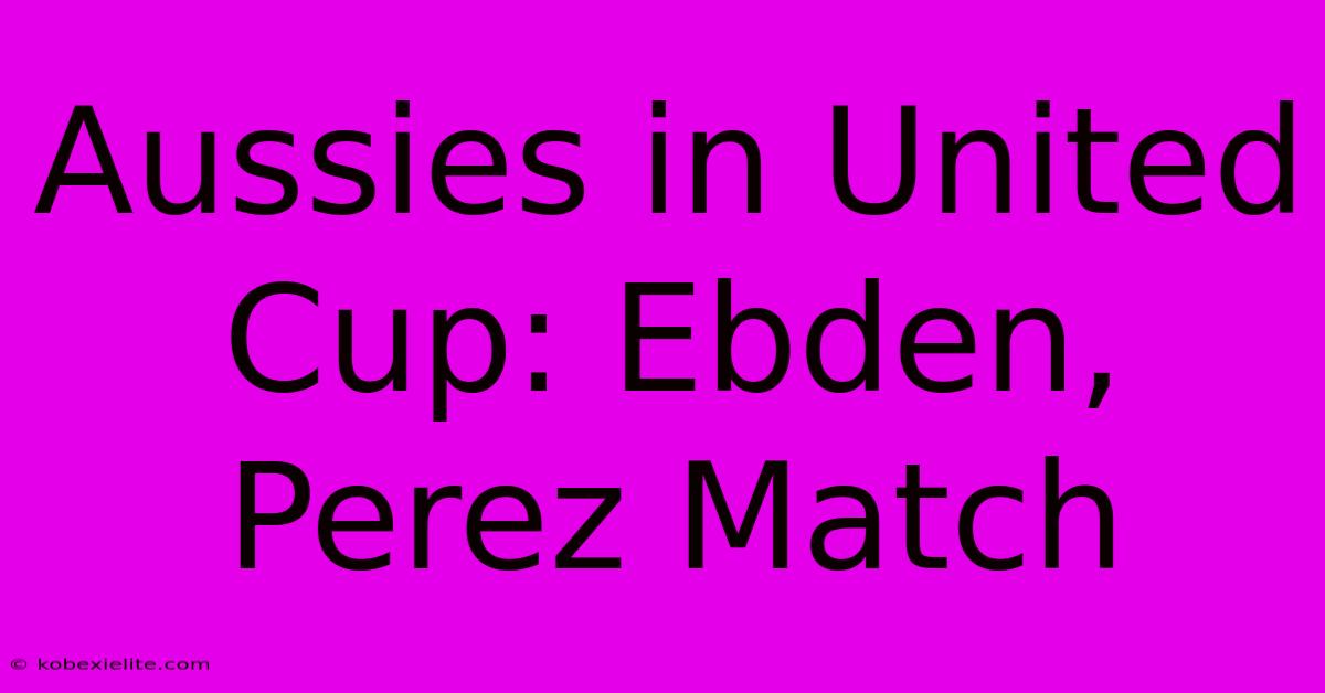 Aussies In United Cup: Ebden, Perez Match