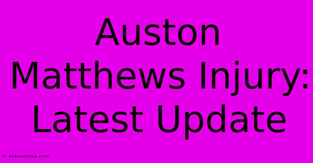 Auston Matthews Injury: Latest Update