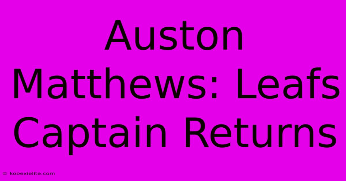 Auston Matthews: Leafs Captain Returns