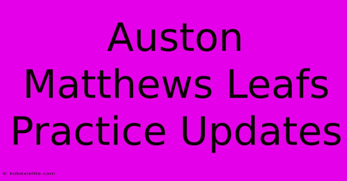 Auston Matthews Leafs Practice Updates