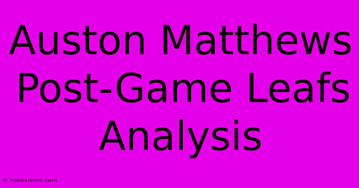 Auston Matthews Post-Game Leafs Analysis