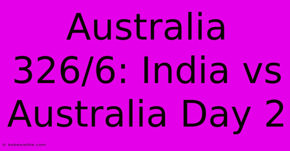 Australia 326/6: India Vs Australia Day 2