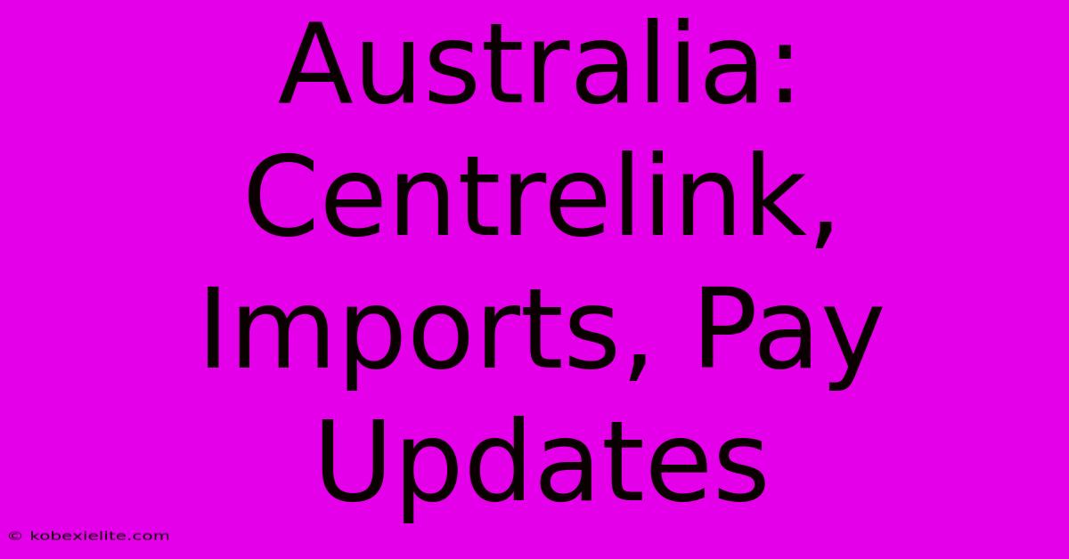 Australia: Centrelink, Imports, Pay Updates