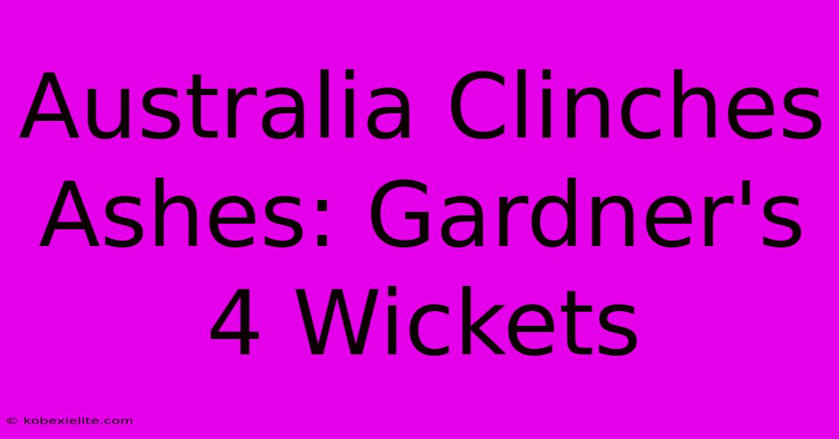 Australia Clinches Ashes: Gardner's 4 Wickets