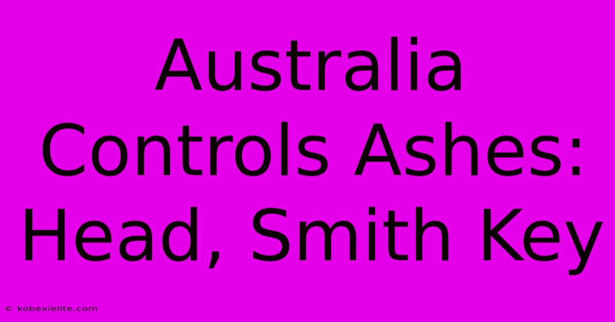 Australia Controls Ashes: Head, Smith Key Australia Controls Ashes: Head, Smith Key