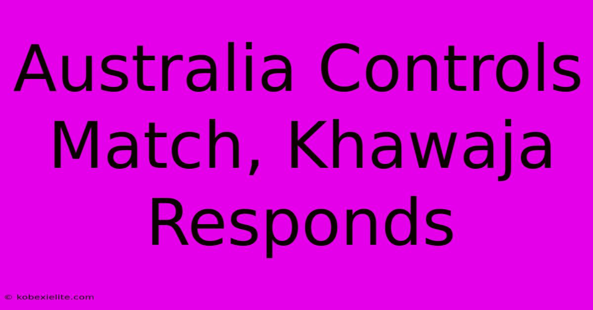 Australia Controls Match, Khawaja Responds