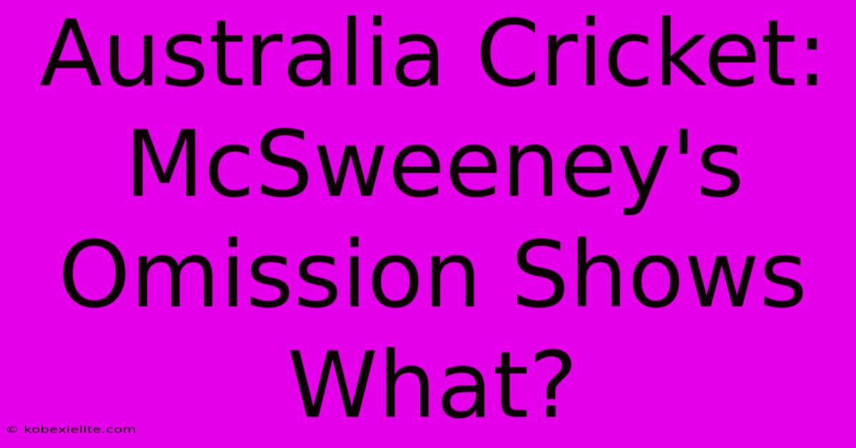 Australia Cricket: McSweeney's Omission Shows What?