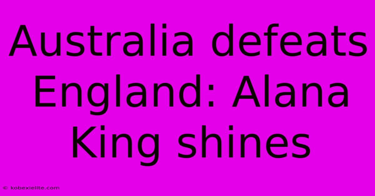 Australia Defeats England: Alana King Shines