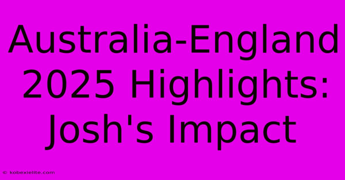 Australia-England 2025 Highlights: Josh's Impact