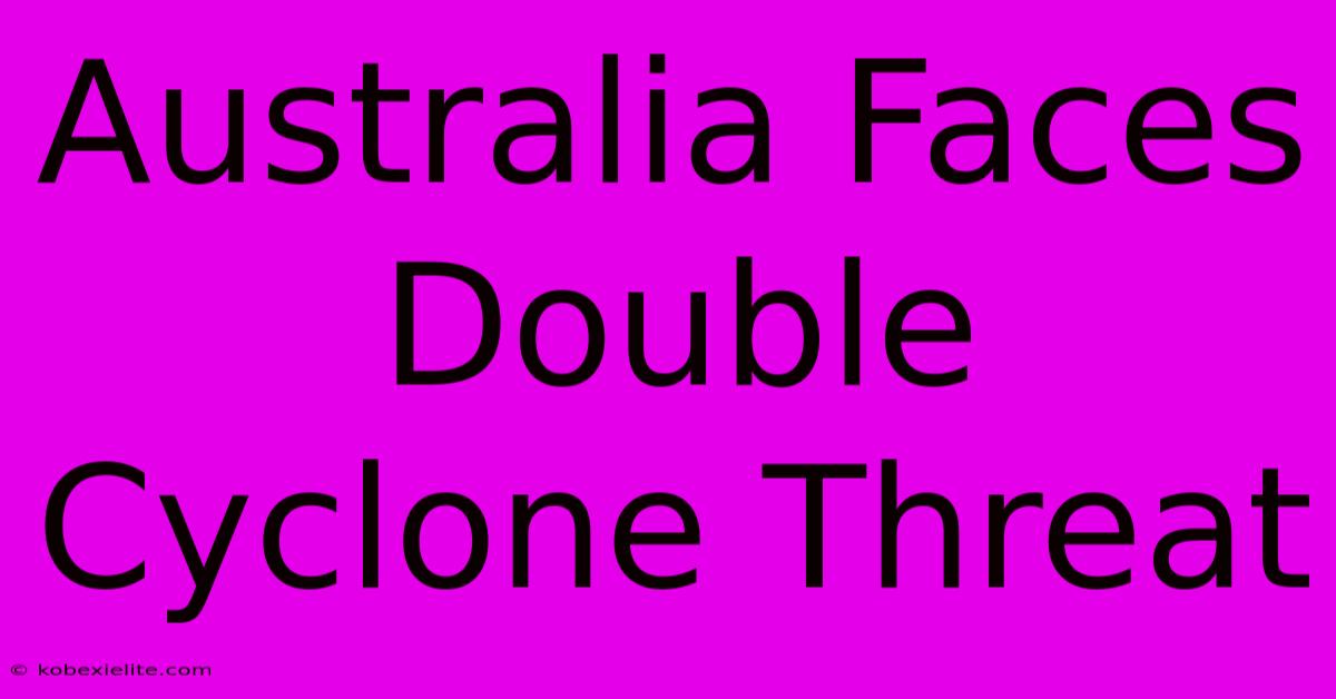 Australia Faces Double Cyclone Threat