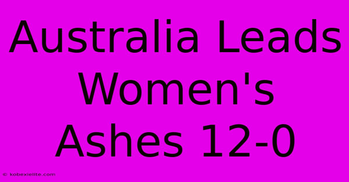 Australia Leads Women's Ashes 12-0