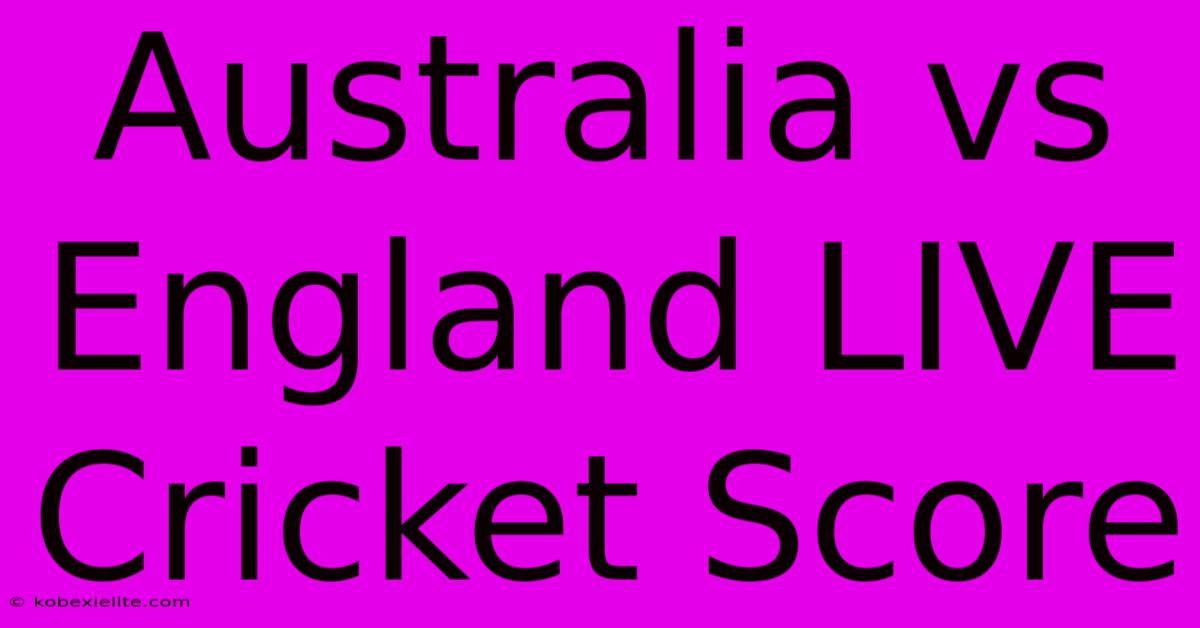 Australia Vs England LIVE Cricket Score