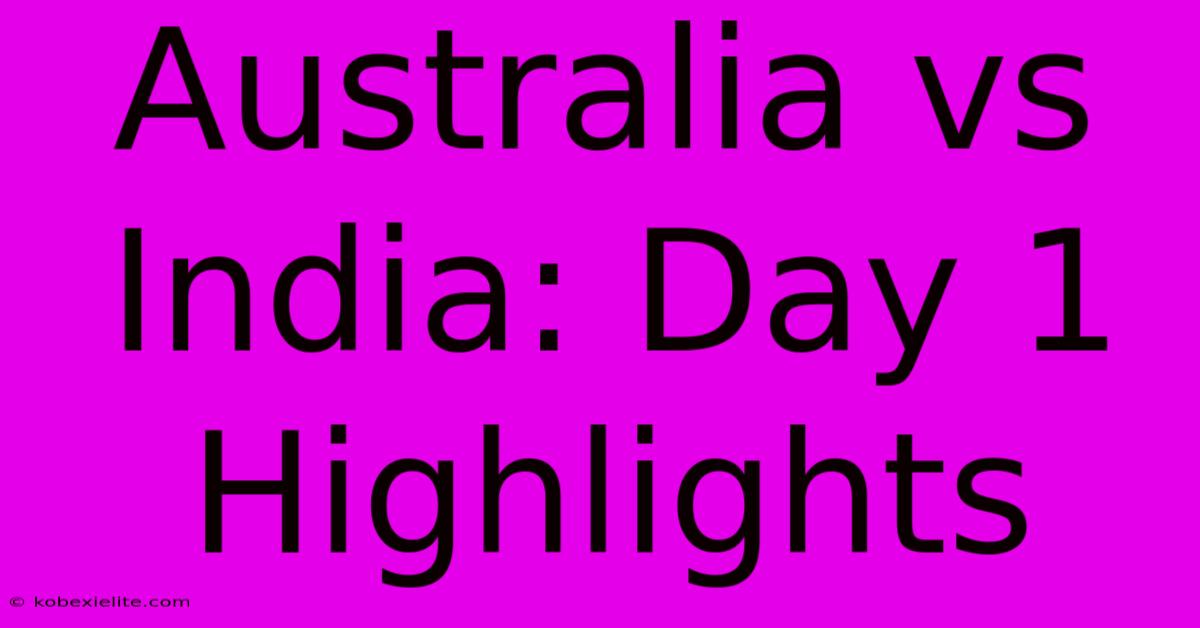 Australia Vs India: Day 1 Highlights