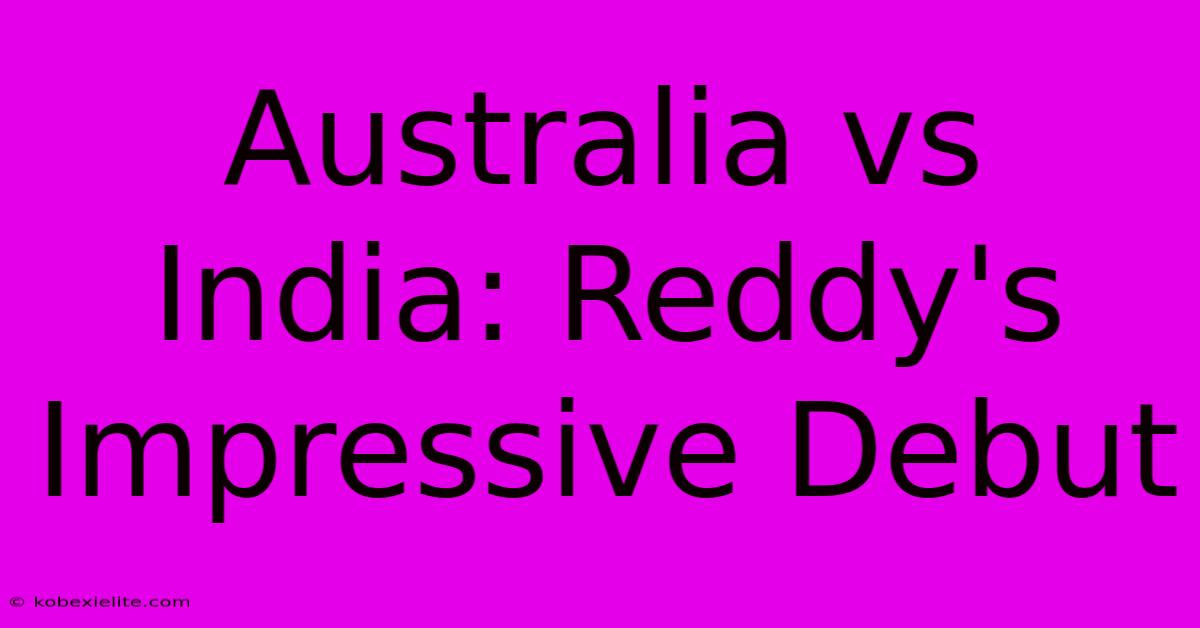 Australia Vs India: Reddy's Impressive Debut