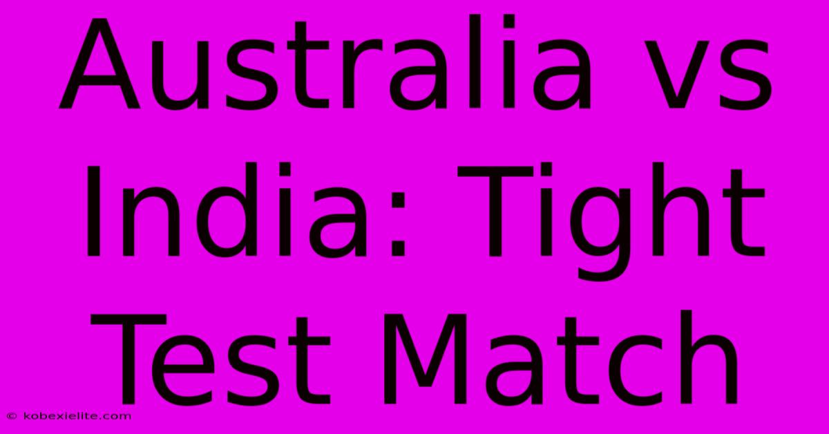 Australia Vs India: Tight Test Match Australia Vs India: Tight Test Match
