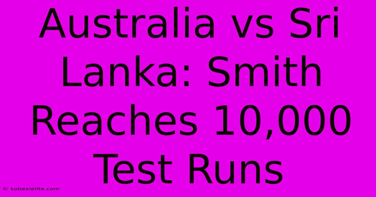 Australia Vs Sri Lanka: Smith Reaches 10,000 Test Runs