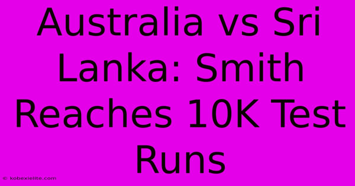 Australia Vs Sri Lanka: Smith Reaches 10K Test Runs