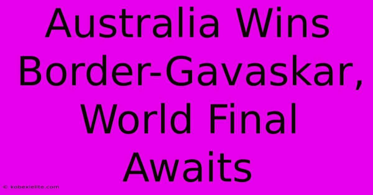 Australia Wins Border-Gavaskar, World Final Awaits