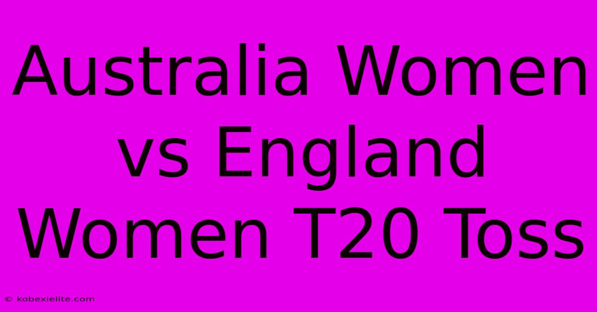 Australia Women Vs England Women T20 Toss