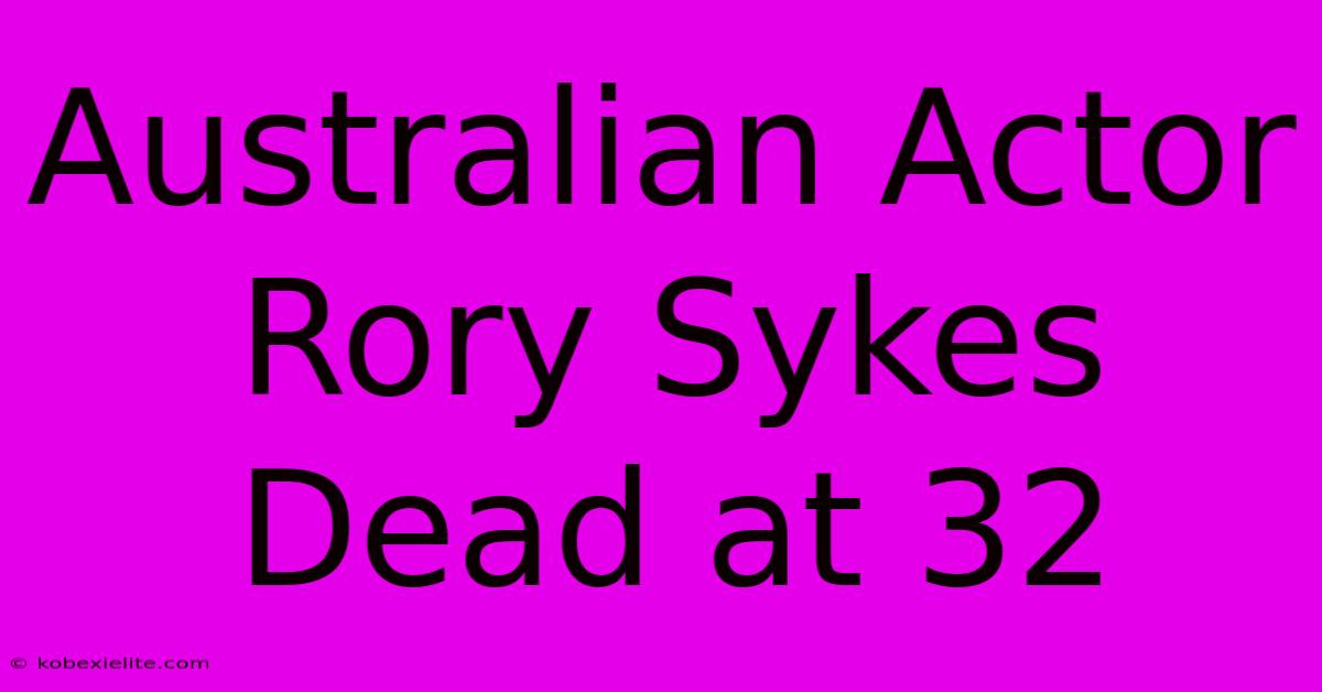 Australian Actor Rory Sykes Dead At 32