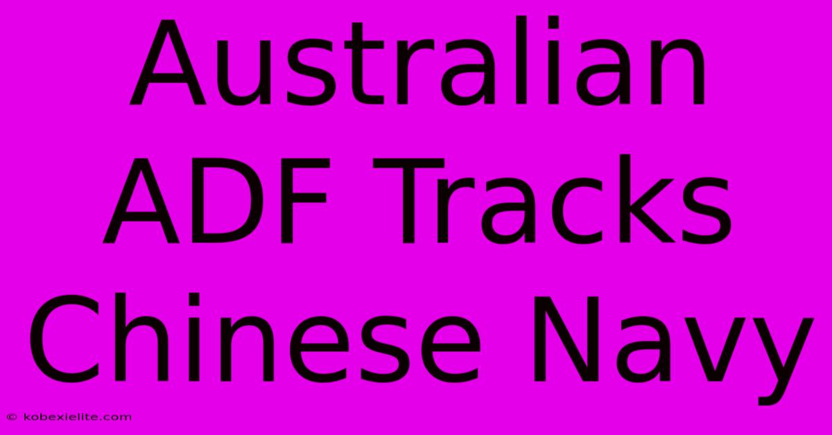 Australian ADF Tracks Chinese Navy