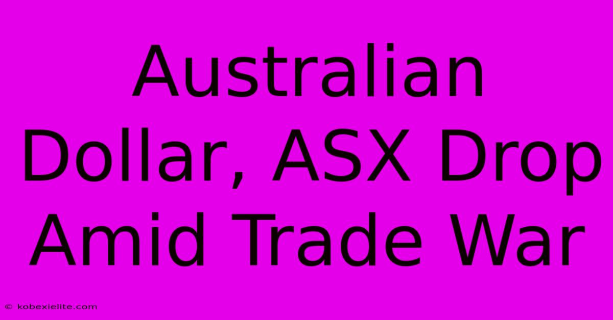 Australian Dollar, ASX Drop Amid Trade War