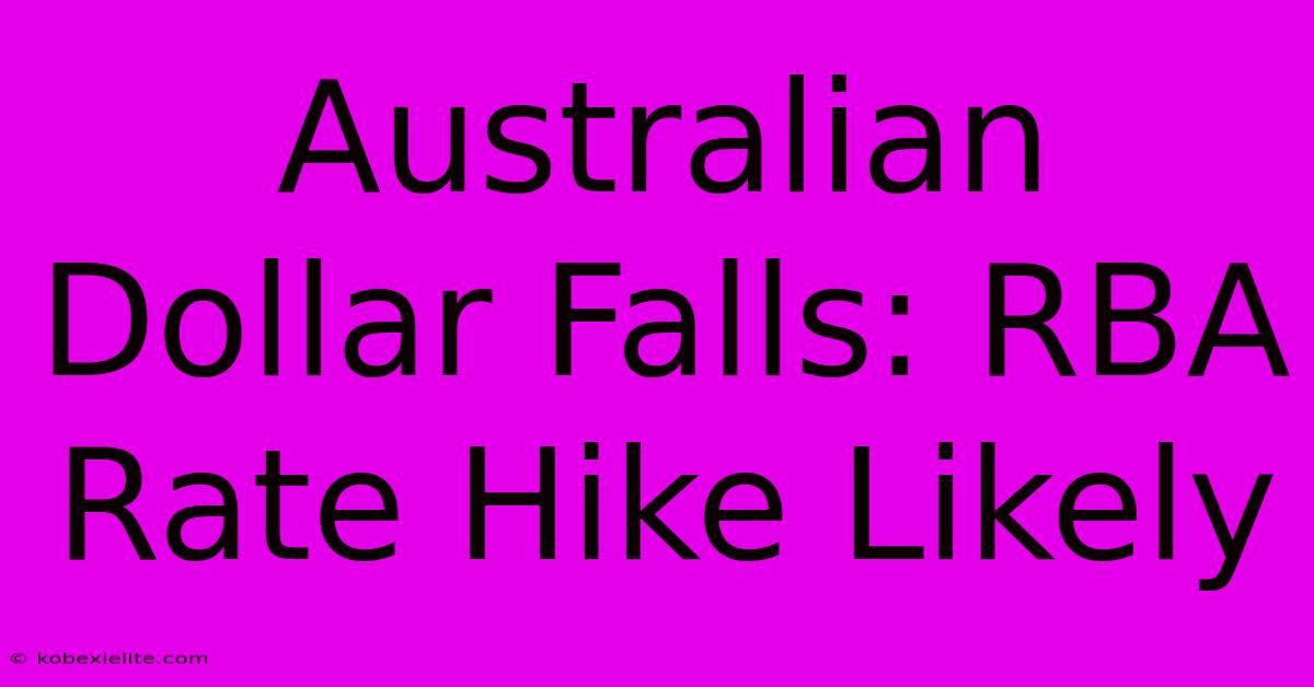 Australian Dollar Falls: RBA Rate Hike Likely