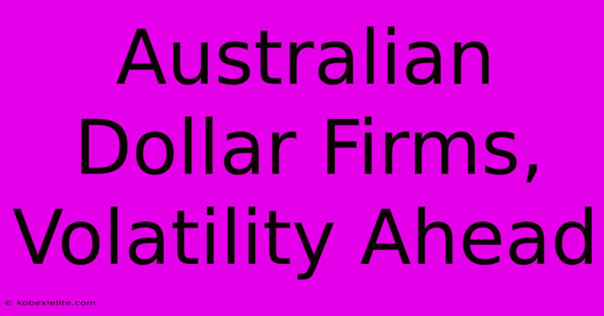 Australian Dollar Firms, Volatility Ahead