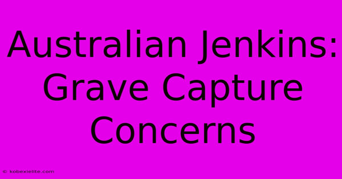 Australian Jenkins: Grave Capture Concerns