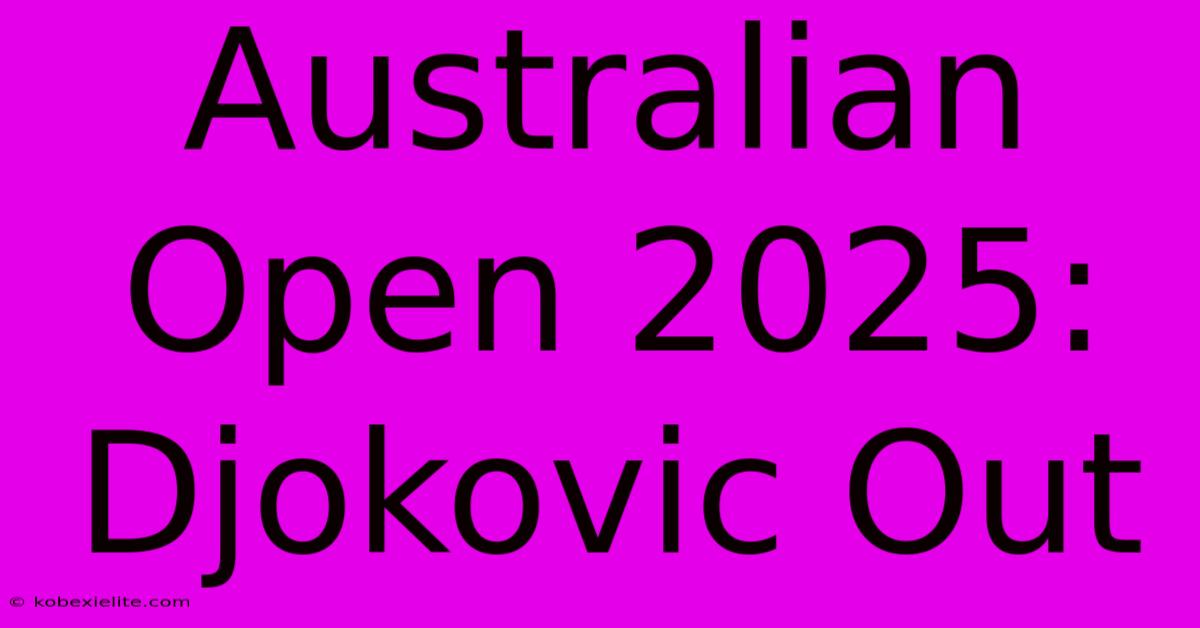 Australian Open 2025: Djokovic Out