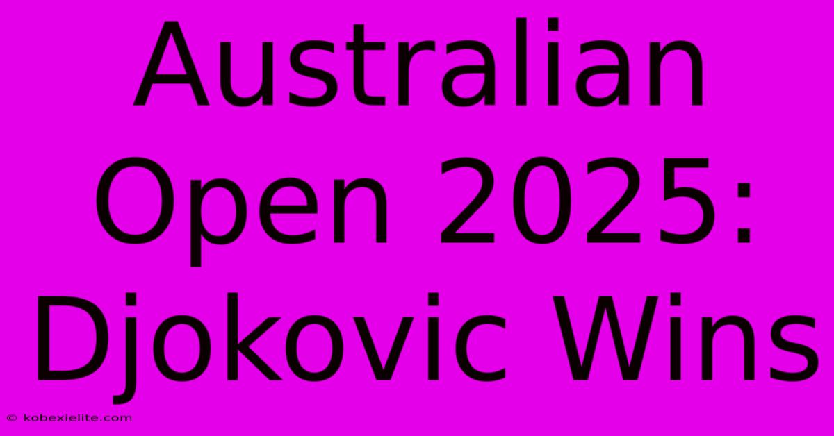 Australian Open 2025: Djokovic Wins