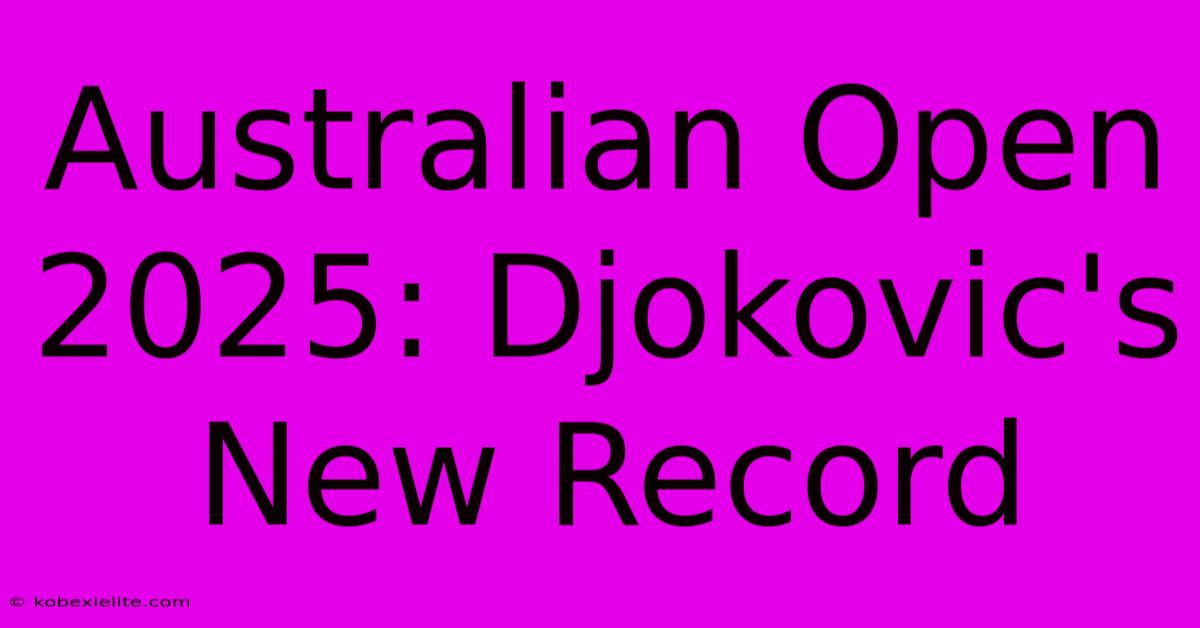 Australian Open 2025: Djokovic's New Record