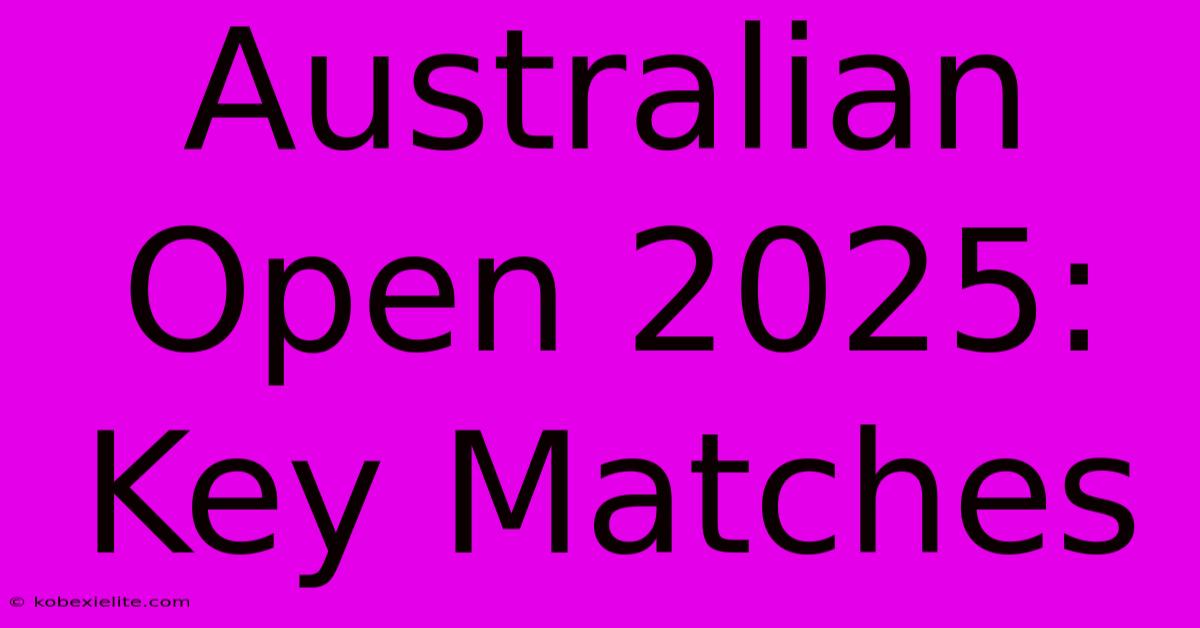 Australian Open 2025: Key Matches